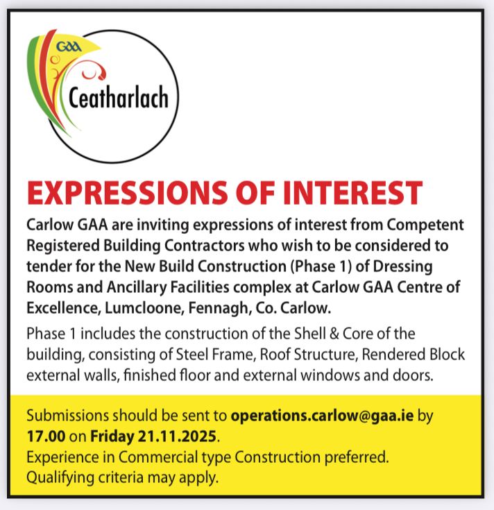 Expressions of Interest 10-11-2025 Carlow GAA are inviting expressions of interest from Competent Registered Building Contractors who wish to be considered to tender for the New Build Construction (Phase 1) of Dressing Rooms and Ancillary Facilities complex at Carlow GAA Centre of Excellence, Lumcloone, Fennagh, Co. Carlow.
